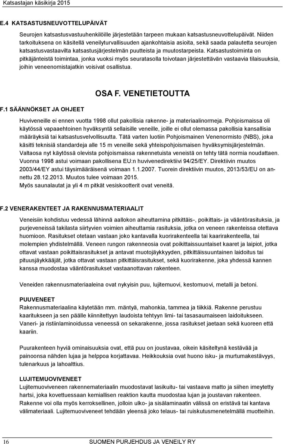 Katsastustoiminta on pitkäjänteistä toimintaa, jonka vuoksi myös seuratasolla toivotaan järjestettävän vastaavia tilaisuuksia, joihin veneenomistajatkin voisivat osallistua. F.