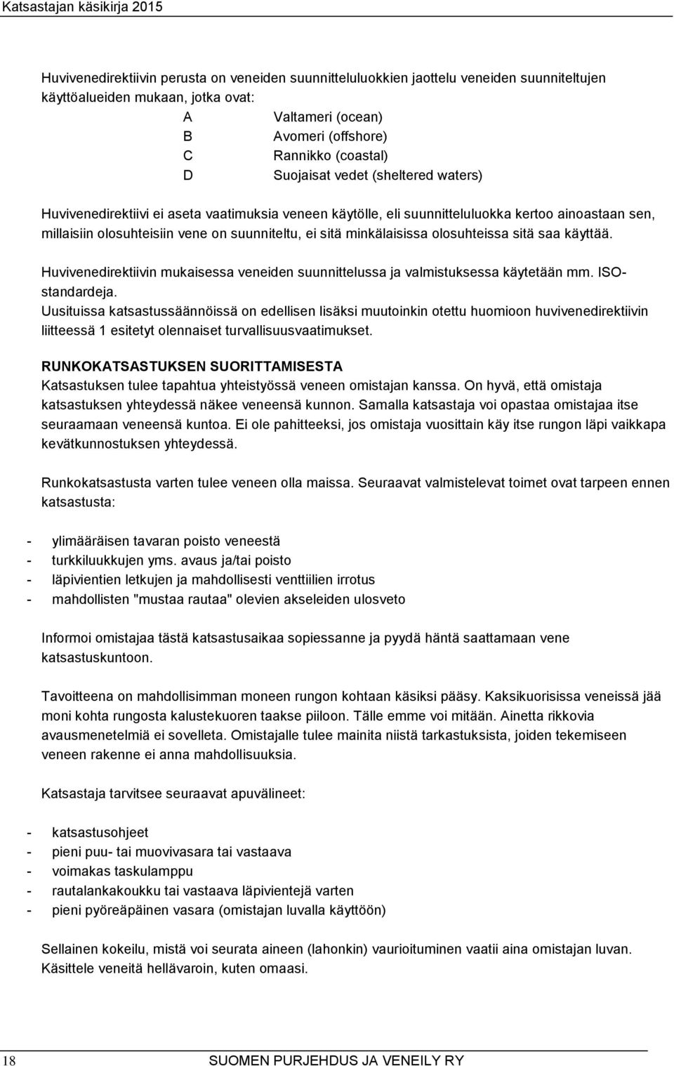 minkälaisissa olosuhteissa sitä saa käyttää. Huvivenedirektiivin mukaisessa veneiden suunnittelussa ja valmistuksessa käytetään mm. ISOstandardeja.