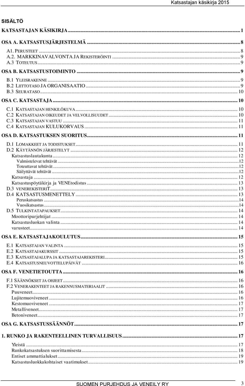 4 KATSASTAJAN KULUKORVAUS... 11 OSA D. KATSASTUKSEN SUORITUS... 11 D.1 LOMAKKEET JA TODISTUKSET... 11 D.2 KÄYTÄNNÖN JÄRJESTELYT... 12 Katsastuslautakunta... 12 Valmistelevat tehtävät.