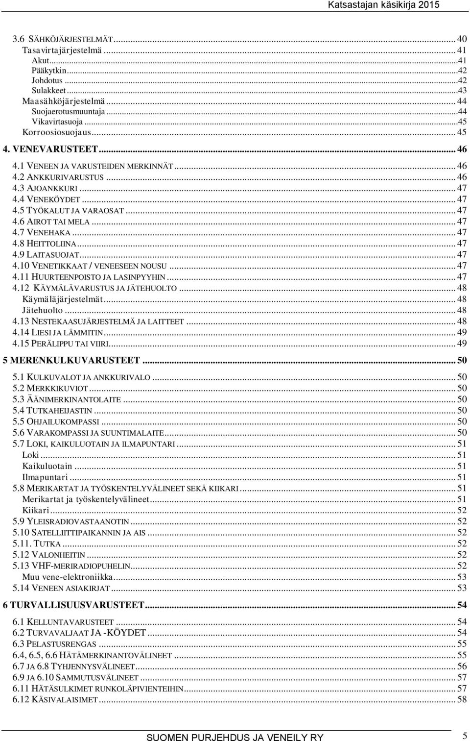 .. 47 4.7 VENEHAKA... 47 4.8 HEITTOLIINA... 47 4.9 LAITASUOJAT... 47 4.10 VENETIKKAAT / VENEESEEN NOUSU... 47 4.11 HUURTEENPOISTO JA LASINPYYHIN... 47 4.12 KÄYMÄLÄVARUSTUS JA JÄTEHUOLTO.