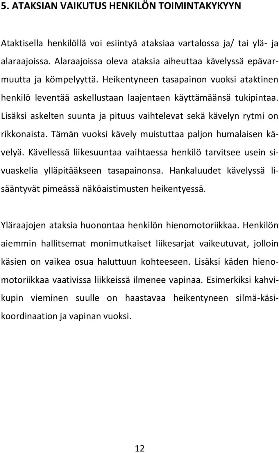 Lisäksi askelten suunta ja pituus vaihtelevat sekä kävelyn rytmi on rikkonaista. Tämän vuoksi kävely muistuttaa paljon humalaisen kävelyä.