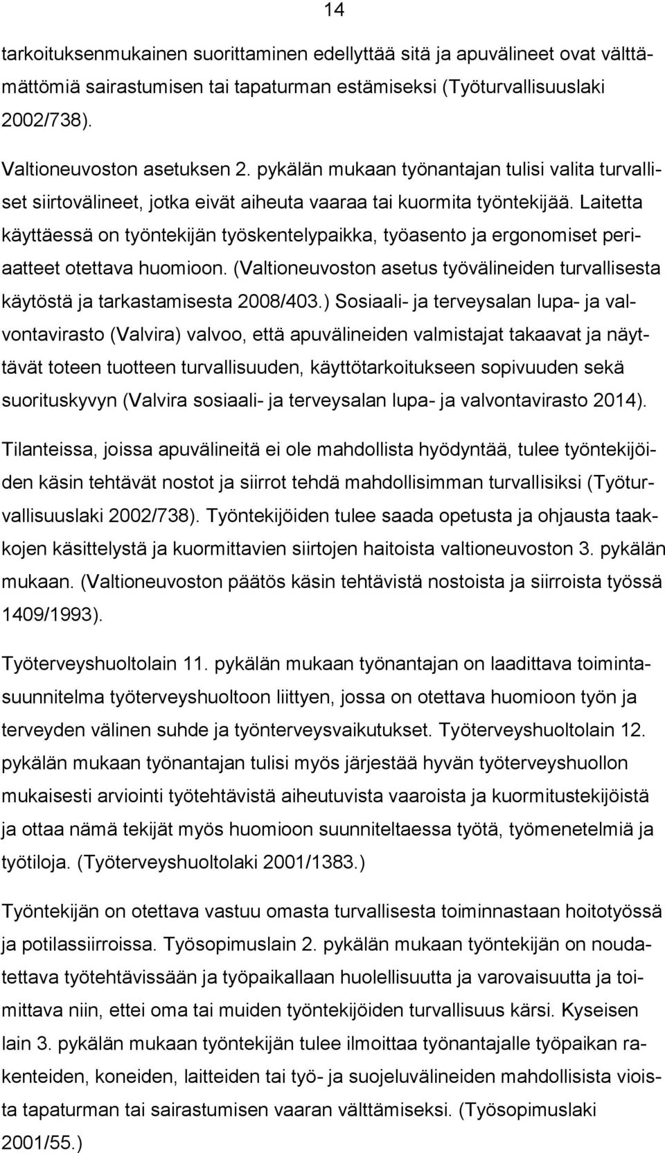 Laitetta käyttäessä on työntekijän työskentelypaikka, työasento ja ergonomiset periaatteet otettava huomioon. (Valtioneuvoston asetus työvälineiden turvallisesta käytöstä ja tarkastamisesta 2008/403.