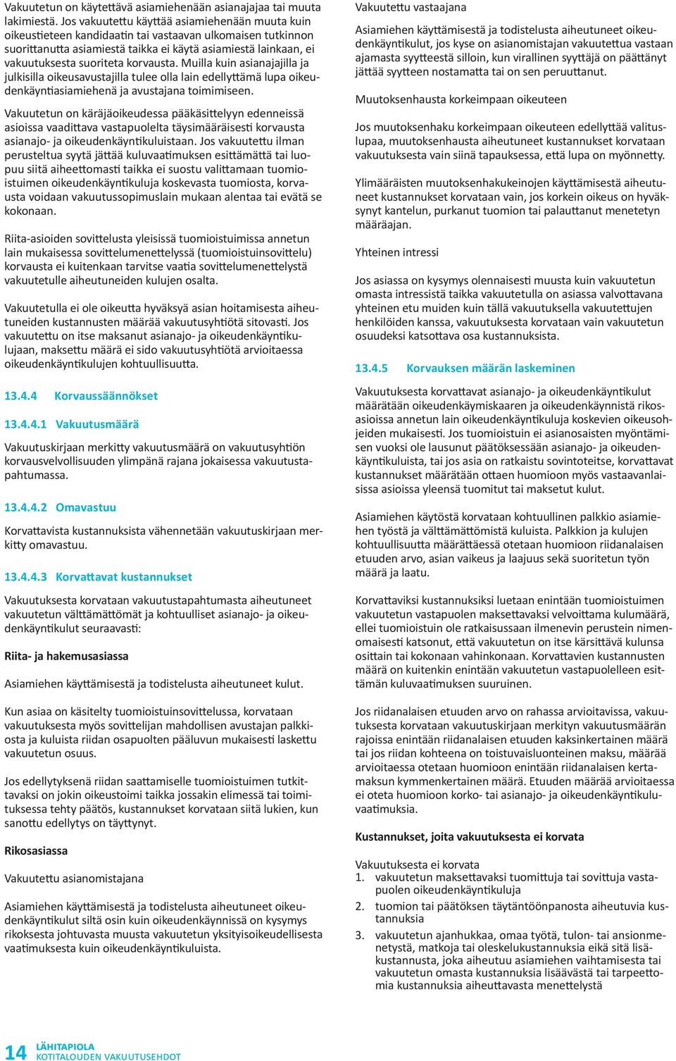 korvausta. Muilla kuin asianajajilla ja julkisilla oikeusavustajilla tulee olla lain edellyttämä lupa oikeudenkäyntiasiamiehenä ja avustajana toimimiseen.