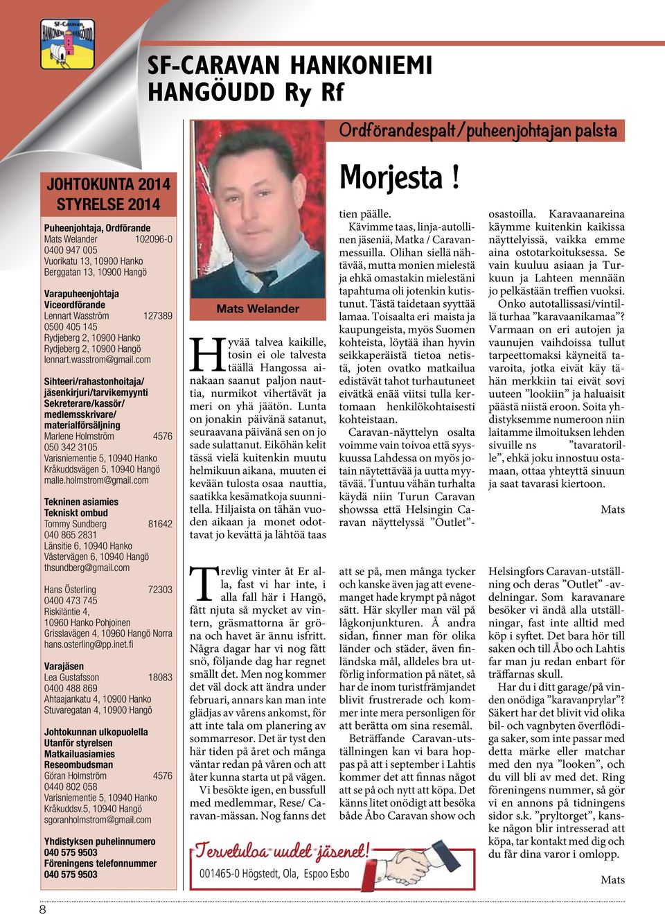 com Sihteeri/rahastonhoitaja/ jäsenkirjuri/tarvikemyynti Sekreterare/kassör/ medlemsskrivare/ materialförsäljning Marlene Holmström 4576 050 342 3105 Varisniementie 5, 10940 Hanko Kråkuddsvägen 5,