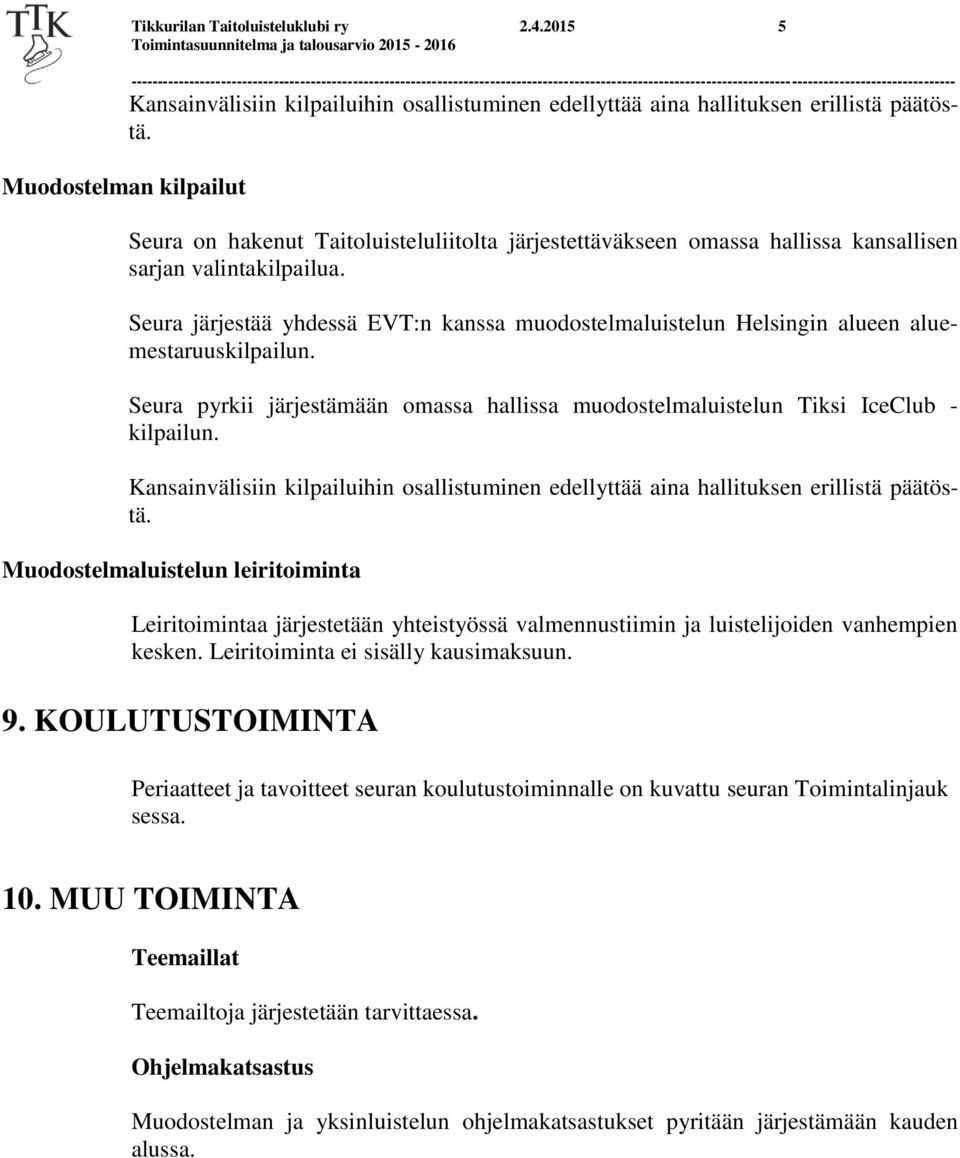 Seura järjestää yhdessä EVT:n kanssa muodostelmaluistelun Helsingin alueen aluemestaruuskilpailun. Seura pyrkii järjestämään omassa hallissa muodostelmaluistelun Tiksi IceClub - kilpailun.