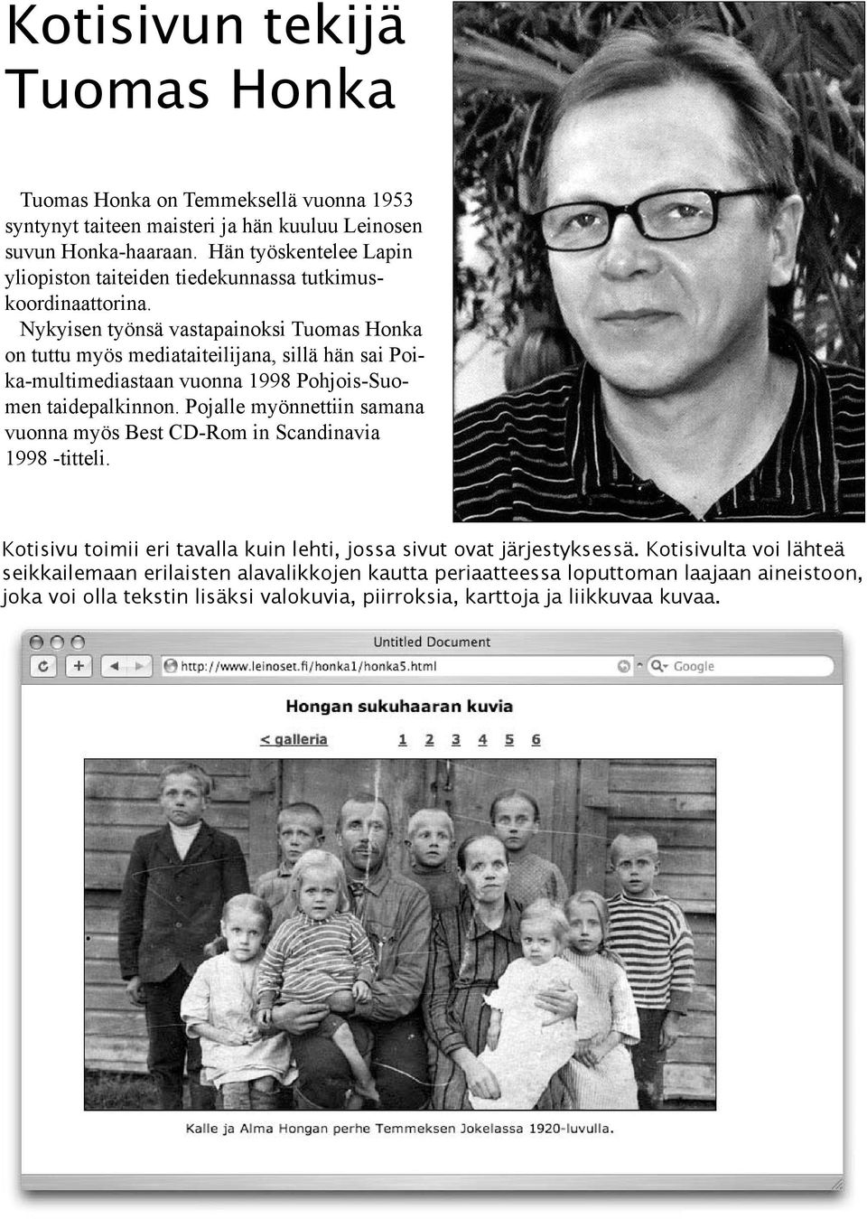 Nykyisen työnsä vastapainoksi Tuomas Honka on tuttu myös mediataiteilijana, sillä hän sai Poika-multimediastaan vuonna 1998 Pohjois-Suomen taidepalkinnon.