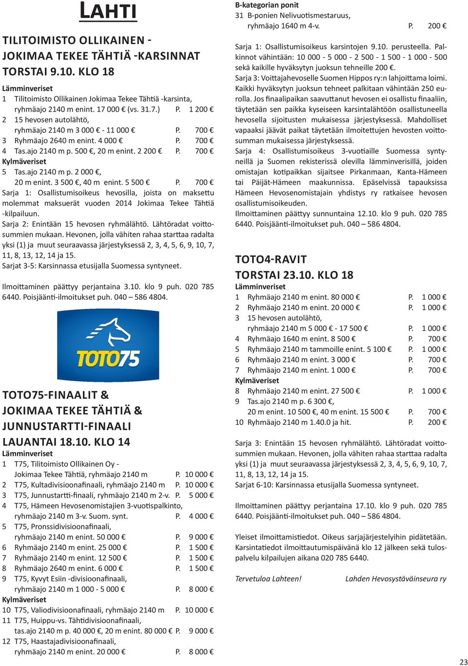 3 500, 40 m enint. 5 500 P. 700 Sarja 1: Osallistumisoikeus hevosilla, joista on maksettu molemmat maksuerät vuoden 2014 Jokimaa Tekee Tähtiä -kilpailuun. Sarja 2: Enintään 15 hevosen ryhmälähtö.