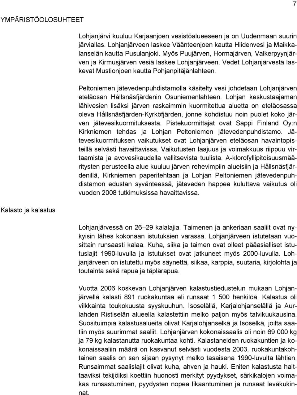 Vedet Lohjanjärvestä laskevat Mustionjoen kautta Pohjanpitäjänlahteen. Peltoniemen jätevedenpuhdistamolla käsitelty vesi johdetaan Lohjanjärven eteläosan Hållsnäsfjärdenin Osuniemenlahteen.