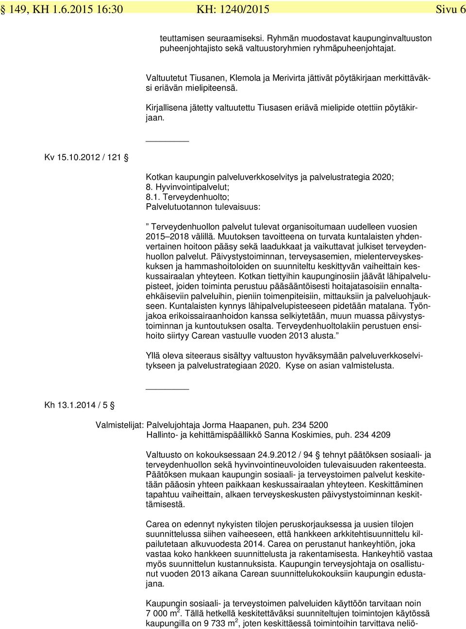 2012 / 121 Kotkan kaupungin palveluverkkoselvitys ja palvelustrategia 2020; 8. Hyvinvointipalvelut; 8.1. Terveydenhuolto; Palvelutuotannon tulevaisuus: Terveydenhuollon palvelut tulevat organisoitumaan uudelleen vuosien 2015 2018 välillä.