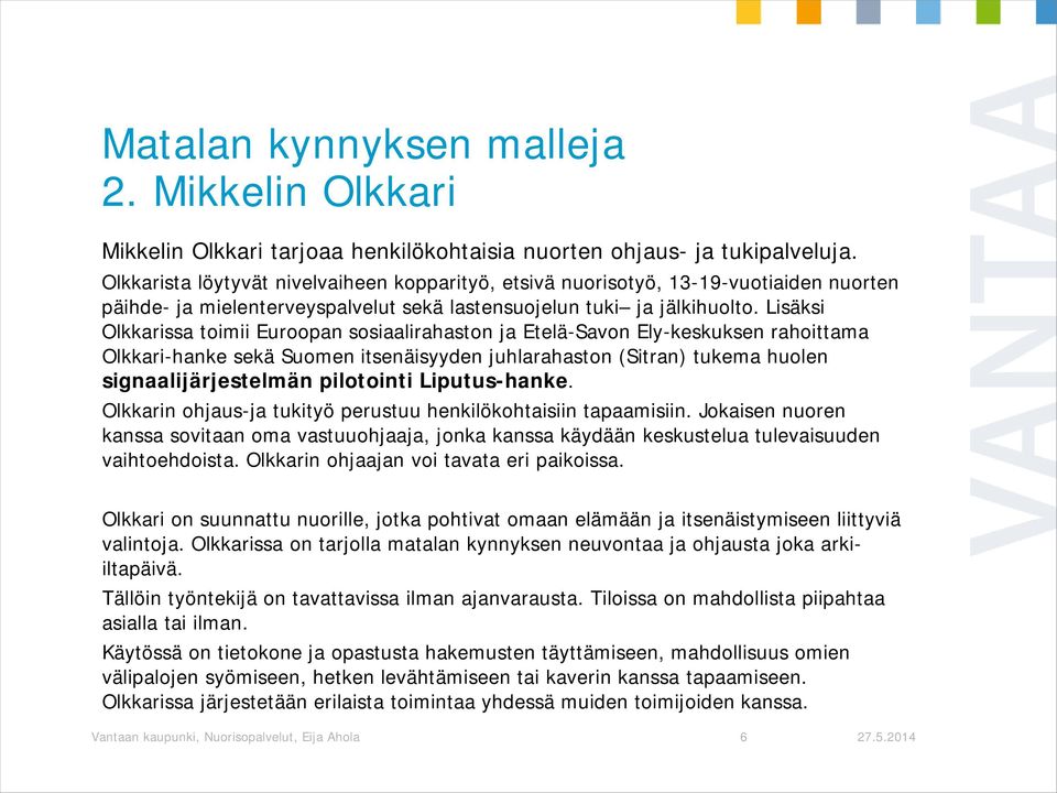 Lisäksi Olkkarissa toimii Euroopan sosiaalirahaston ja Etelä-Savon Ely-keskuksen rahoittama Olkkari-hanke sekä Suomen itsenäisyyden juhlarahaston (Sitran) tukema huolen signaalijärjestelmän