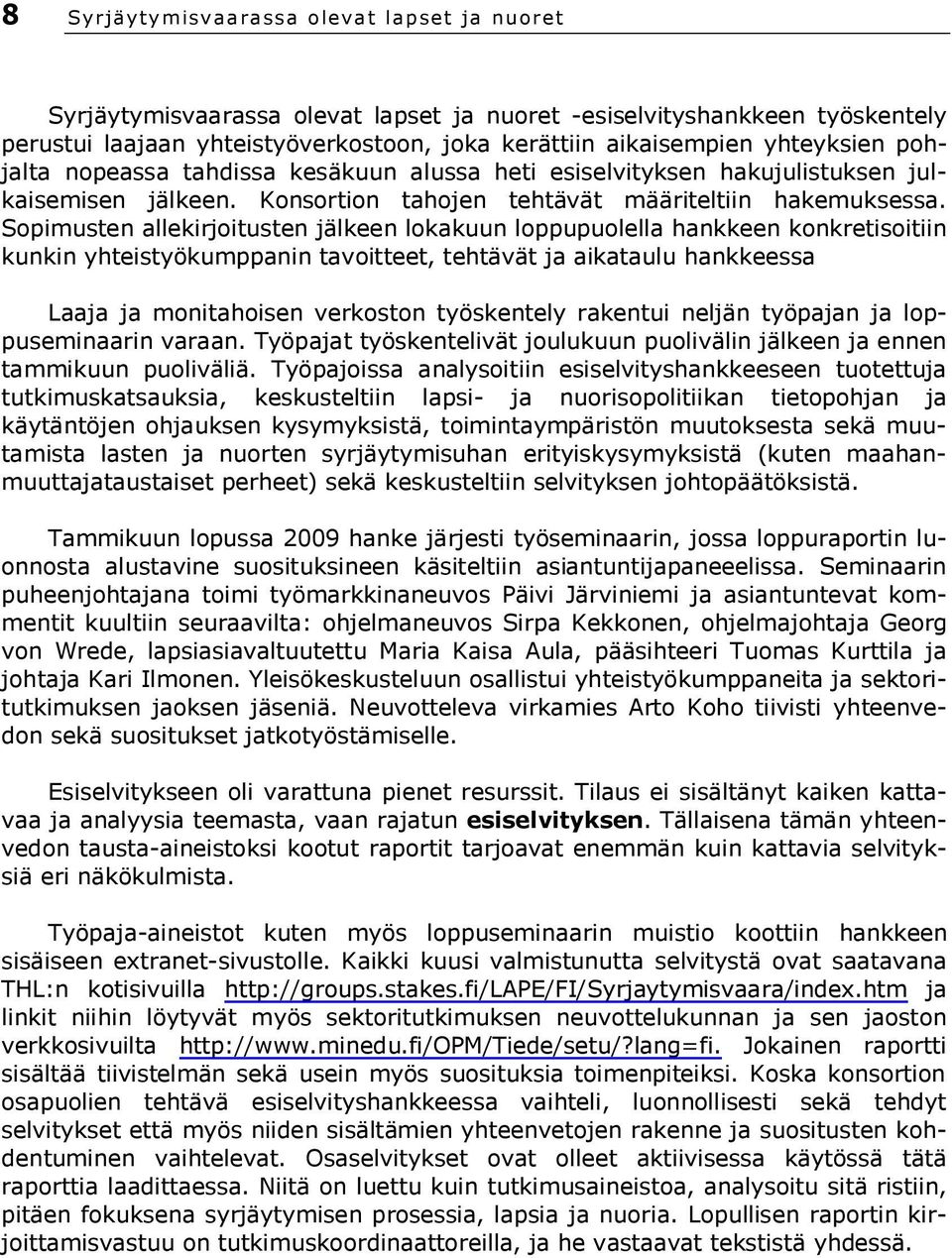 Sopimusten allekirjoitusten jälkeen lokakuun loppupuolella hankkeen konkretisoitiin kunkin yhteistyökumppanin tavoitteet, tehtävät ja aikataulu hankkeessa Laaja ja monitahoisen verkoston työskentely