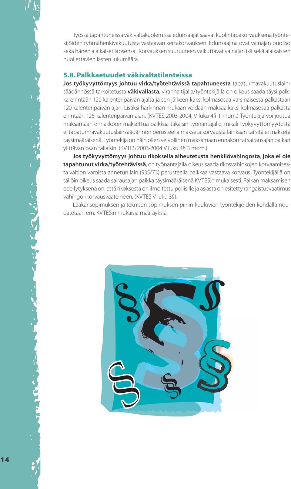 Palkkaetuudet väkivaltatilanteissa Jos työkyvyttömyys johtuu virka/työtehtävissä tapahtuneesta tapaturmavakuutuslainsäädännössä tarkoitetusta väkivallasta, viranhaltijalla/työntekijällä on oikeus