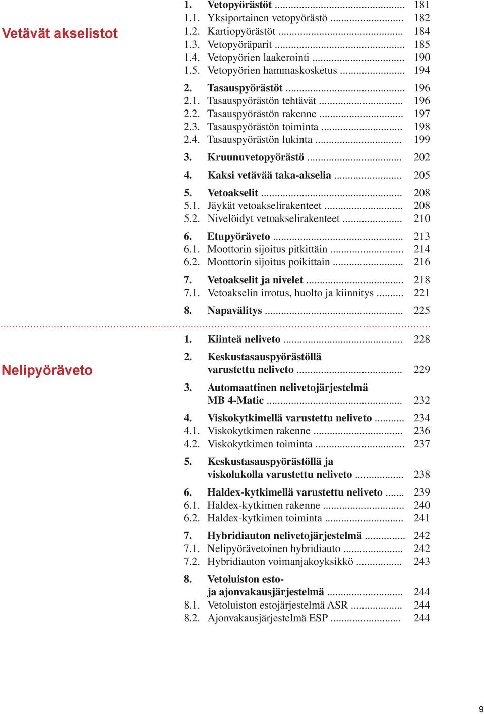 Kruunuvetopyörästö... 202 4. Kaksi vetävää taka-akselia... 205 5. Vetoakselit... 208 5.1. Jäykät vetoakselirakenteet... 208 5.2. Nivelöidyt vetoakselirakenteet... 210 6. Etupyöräveto... 213 6.1. Moottorin sijoitus pitkittäin.