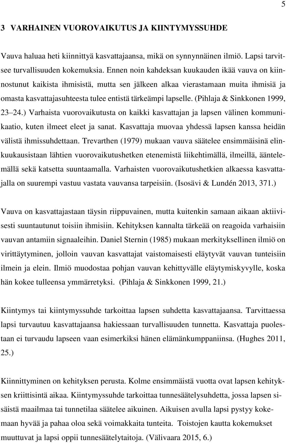 (Pihlaja & Sinkkonen 1999, 23 24.) Varhaista vuorovaikutusta on kaikki kasvattajan ja lapsen välinen kommunikaatio, kuten ilmeet eleet ja sanat.