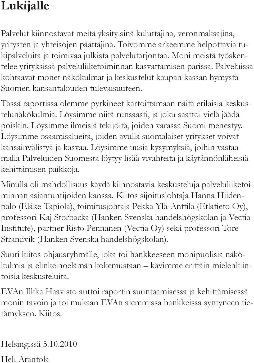 Tässä raportissa olemme pyrkineet kartoittamaan näitä erilaisia keskustelunäkökulmia. Löysimme niitä runsaasti, ja joku saattoi vielä jäädä poiskin.