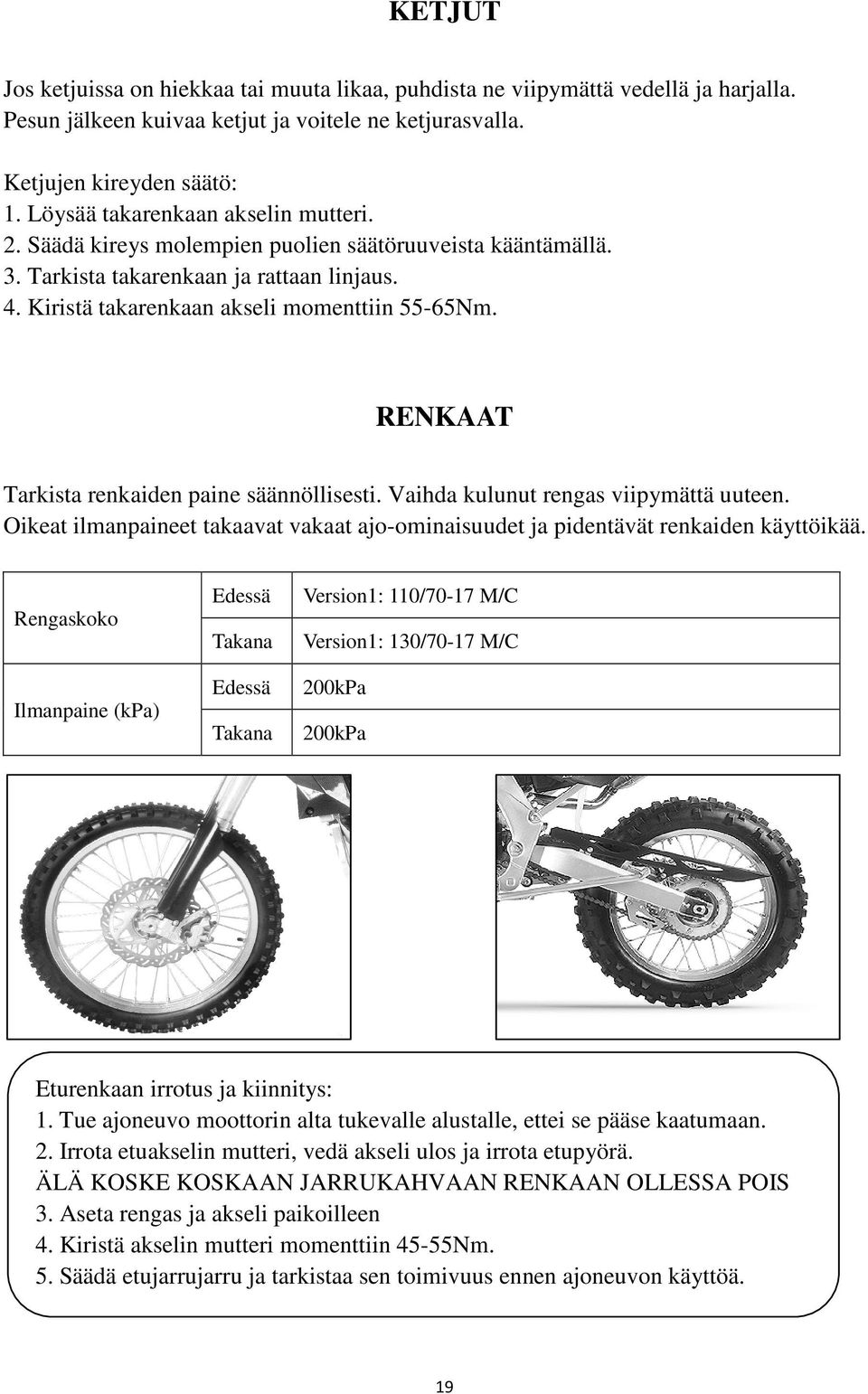 RENKAAT Tarkista renkaiden paine säännöllisesti. Vaihda kulunut rengas viipymättä uuteen. Oikeat ilmanpaineet takaavat vakaat ajo-ominaisuudet ja pidentävät renkaiden käyttöikää.