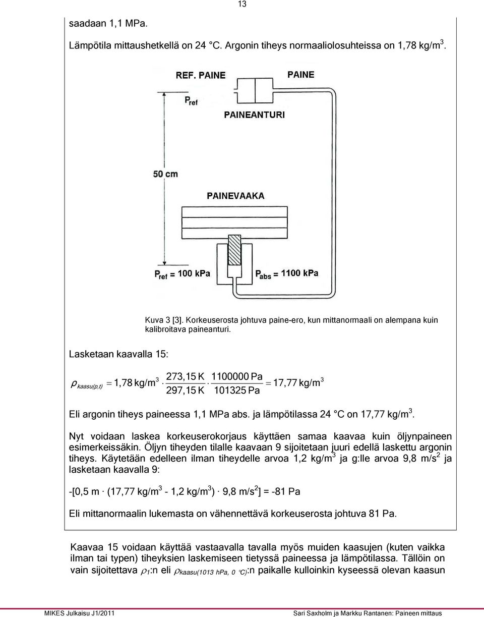 Lasketaan kaavalla 15: ρ kaasu(p,t) = 73,15 K 97,15 K 1100000 Pa 10135 Pa 3 1,78 kg/m = 17,77 kg/m 3 Eli argonin tiheys paineessa 1,1 MPa abs. ja lämpötilassa 4 C on 17,77 kg/m 3.