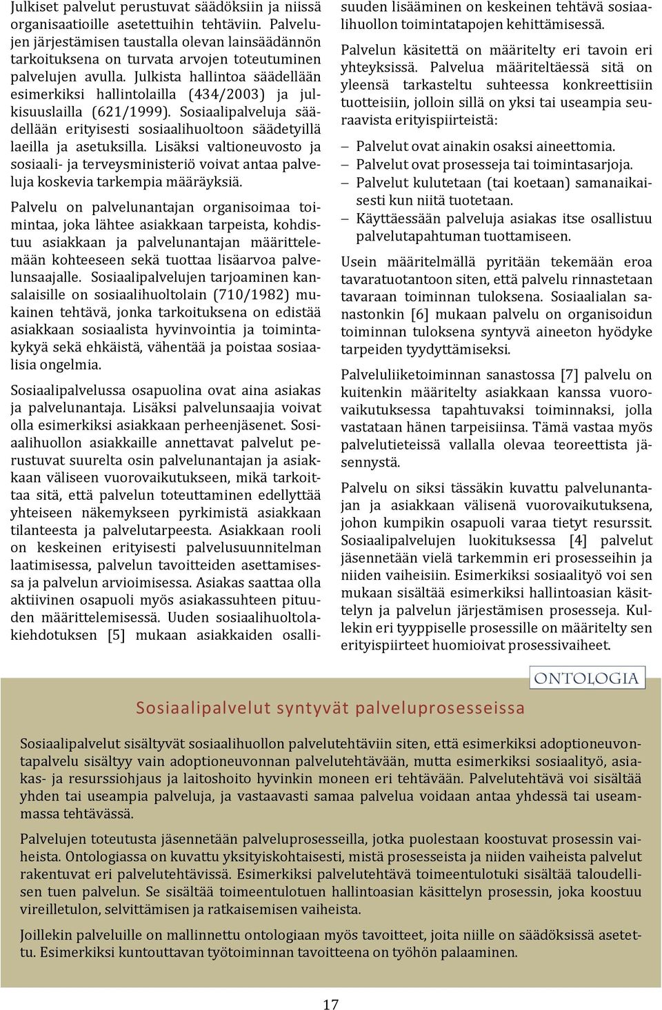 Julkista hallintoa säädellään esimerkiksi hallintolailla (434/2003) ja julkisuuslailla (621/1999). Sosiaalipalveluja säädellään erityisesti sosiaalihuoltoon säädetyillä laeilla ja asetuksilla.