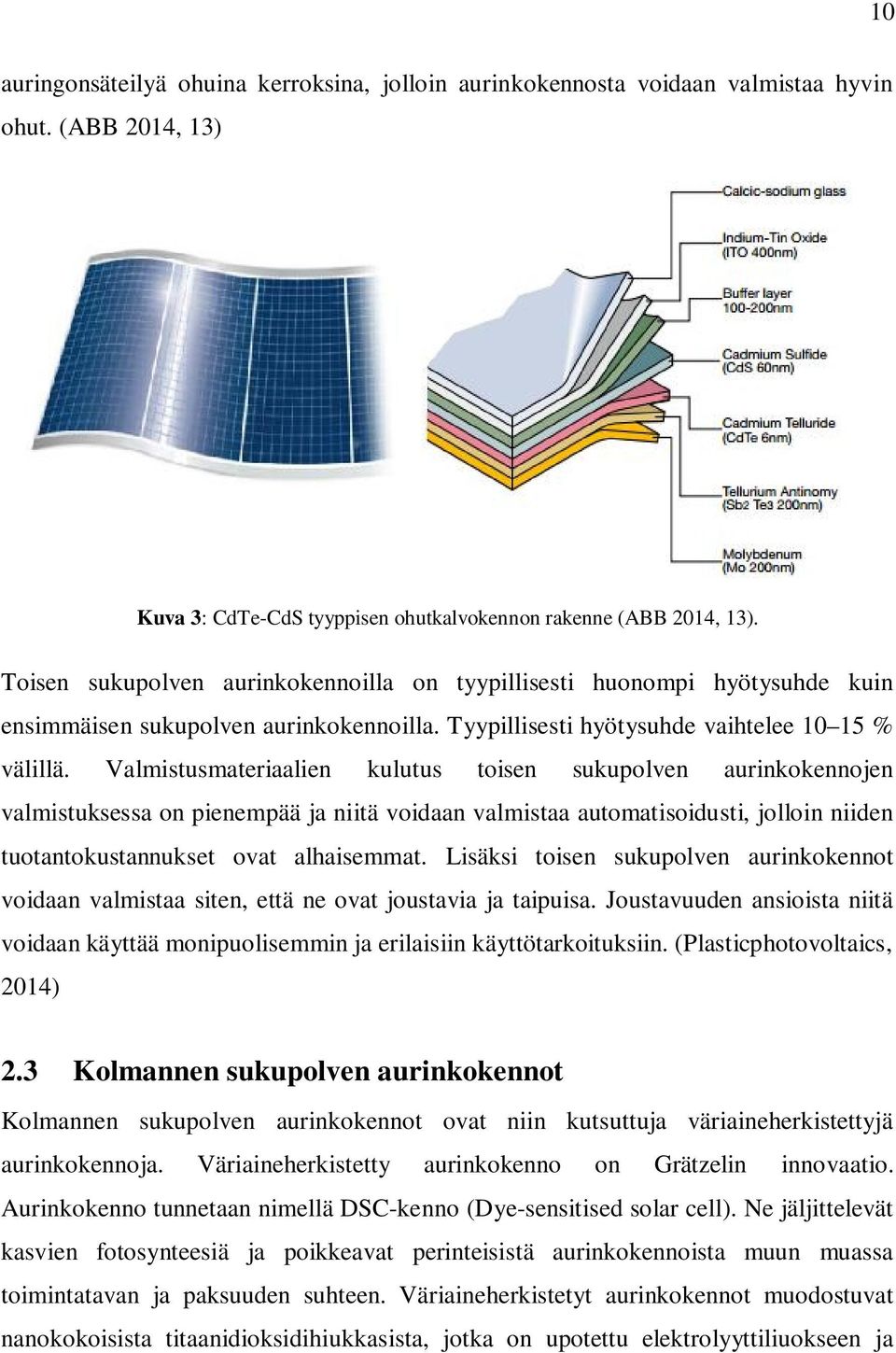 Valmistusmateriaalien kulutus toisen sukupolven aurinkokennojen valmistuksessa on pienempää ja niitä voidaan valmistaa automatisoidusti, jolloin niiden tuotantokustannukset ovat alhaisemmat.
