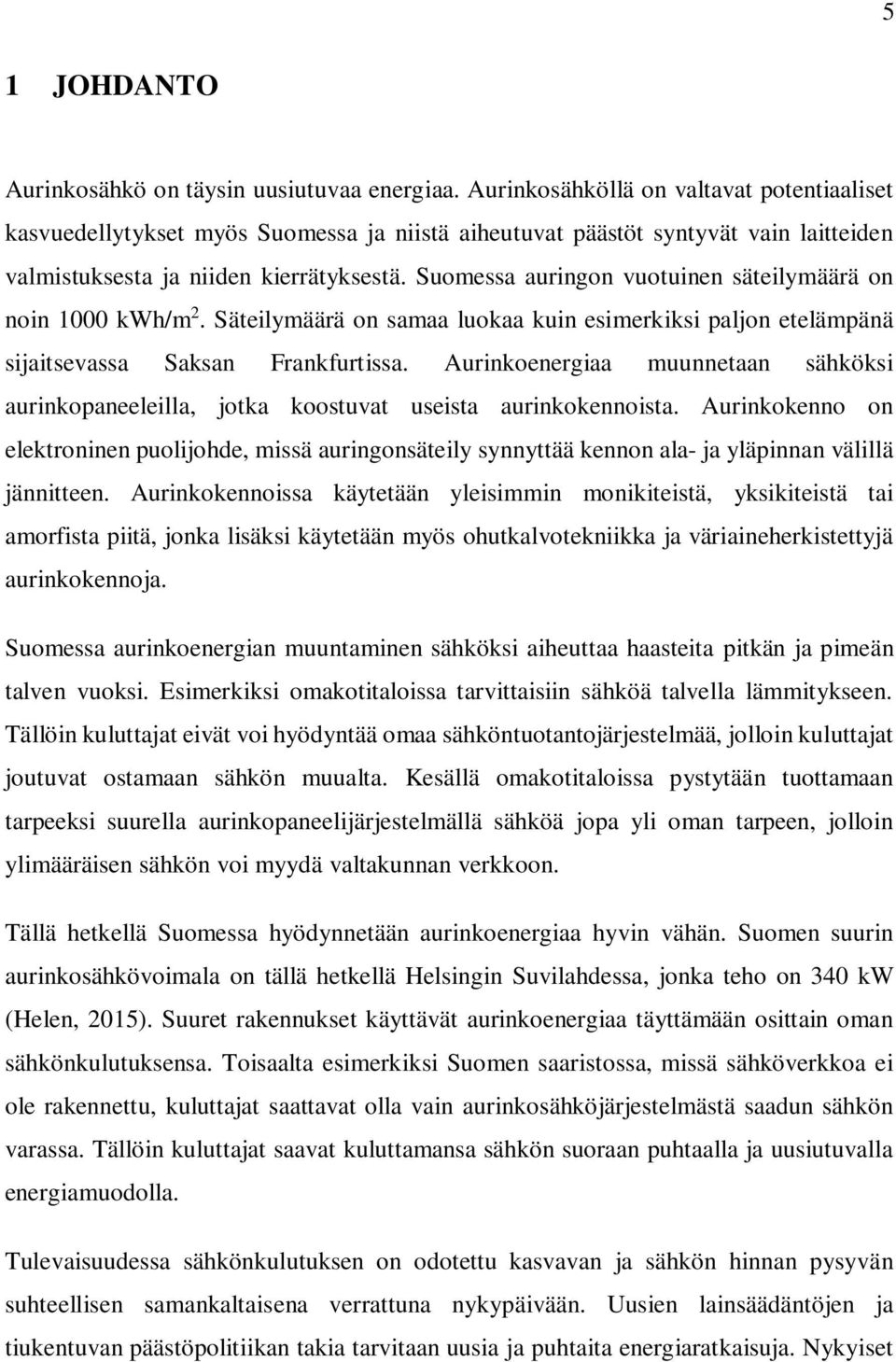 Suomessa auringon vuotuinen säteilymäärä on noin 1000 kwh/m 2. Säteilymäärä on samaa luokaa kuin esimerkiksi paljon etelämpänä sijaitsevassa Saksan Frankfurtissa.
