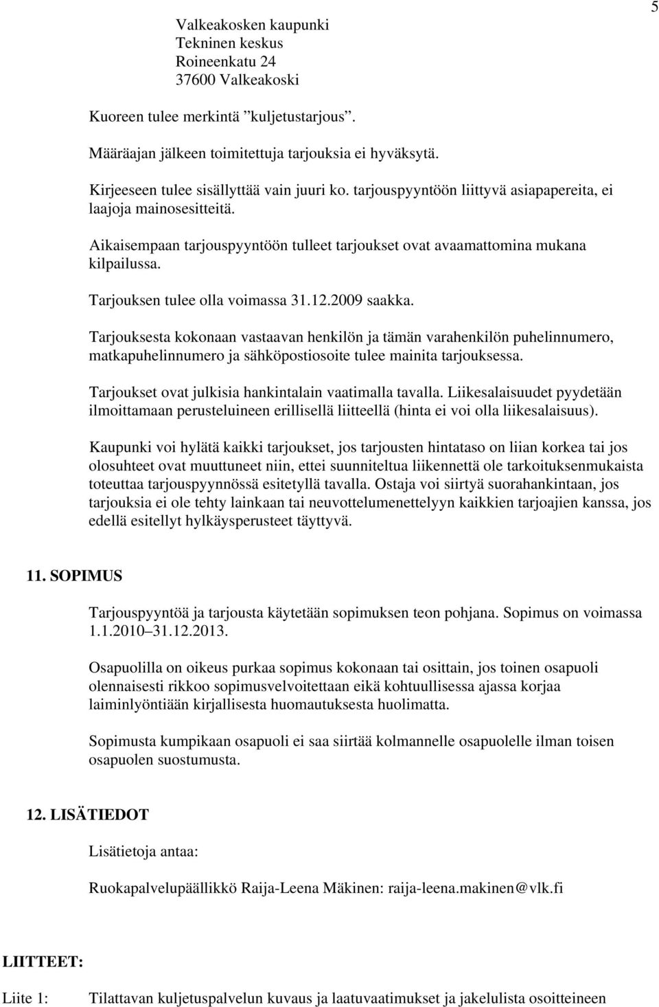 Tarjouksen tulee olla voimassa 31.12.2009 saakka. Tarjouksesta kokonaan vastaavan henkilön ja tämän varahenkilön puhelinnumero, matkapuhelinnumero ja sähköpostiosoite tulee mainita tarjouksessa.