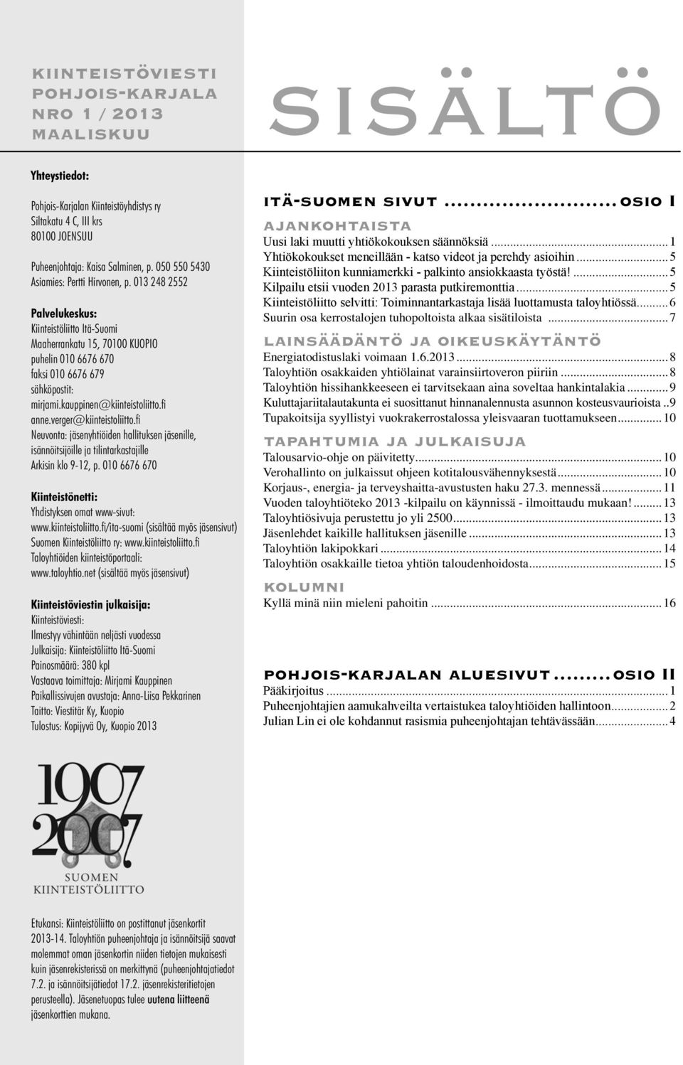 kauppinen@kiinteistoliitto.fi anne.verger@kiinteistoliitto.fi Neuvonta: jäsenyhtiöiden hallituksen jäsenille, isännöitsijöille ja tilintarkastajille Arkisin klo 9-12, p.