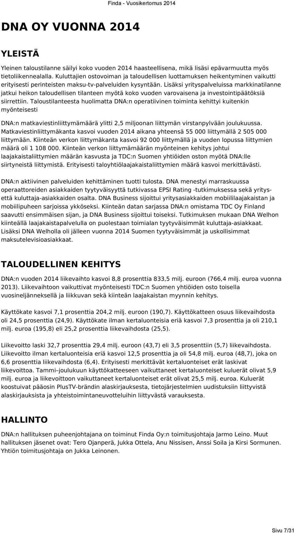 Lisäksi yrityspalveluissa markkinatilanne jatkui heikon taloudellisen tilanteen myötä koko vuoden varovaisena ja investointipäätöksiä siirrettiin.