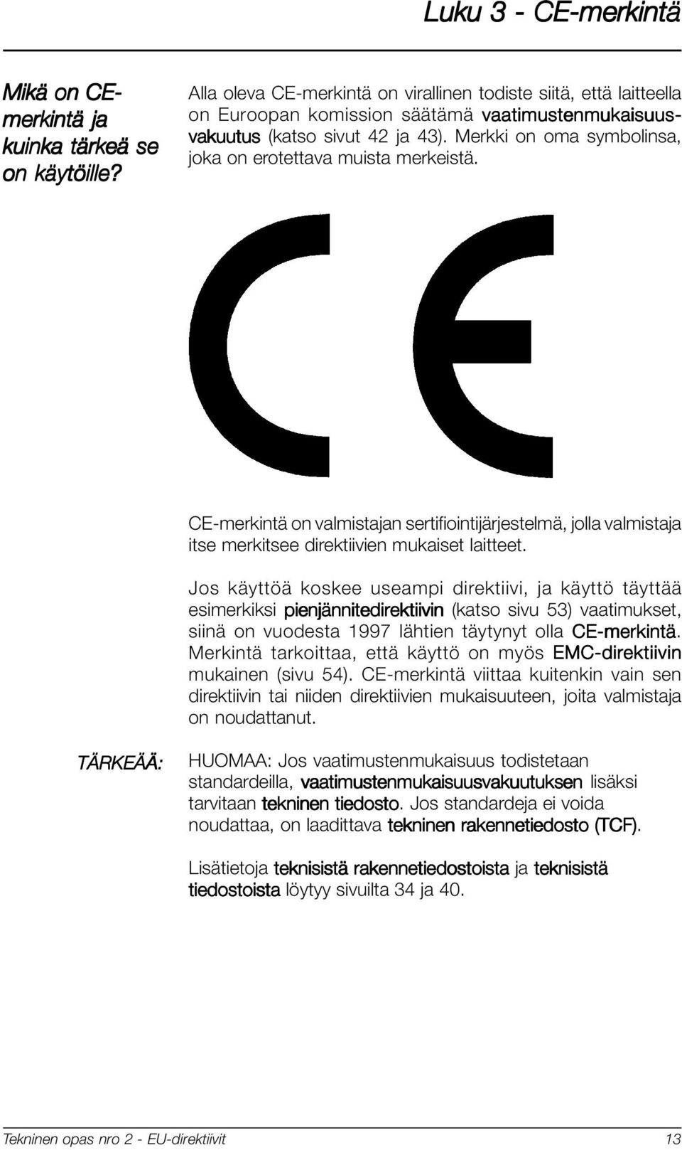 Merkki on oma symbolinsa, joka on erotettava muista merkeistä. CE-merkintä on valmistajan sertifiointijärjestelmä, jolla valmistaja itse merkitsee direktiivien mukaiset laitteet.