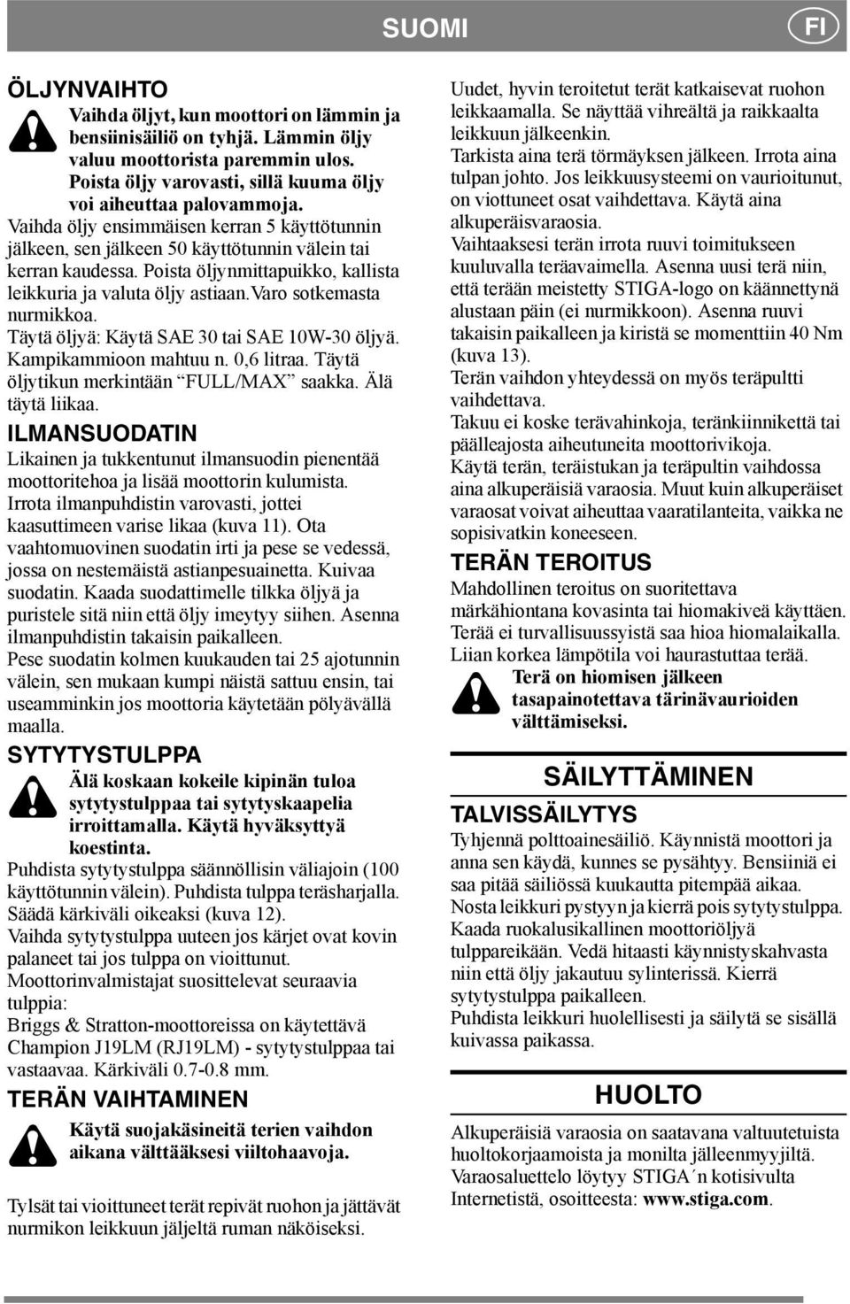 varo sotkemasta nurmikkoa. Täytä öljyä: Käytä SAE 30 tai SAE 10W-30 öljyä. Kampikammioon mahtuu n. 0,6 litraa. Täytä öljytikun merkintään FULL/MAX saakka. Älä täytä liikaa.