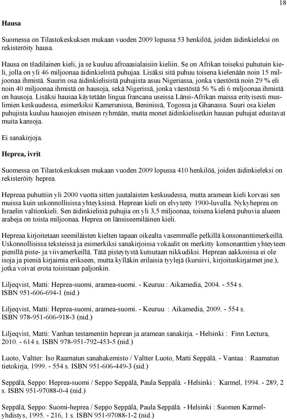 Suurin osa äidinkielisistä puhujista asuu Nigeriassa, jonka väestöstä noin 29 % eli noin 40 miljoonaa ihmistä on hausoja, sekä Nigerissä, jonka väestöstä 56 % eli 6 miljoonaa ihmistä on hausoja.