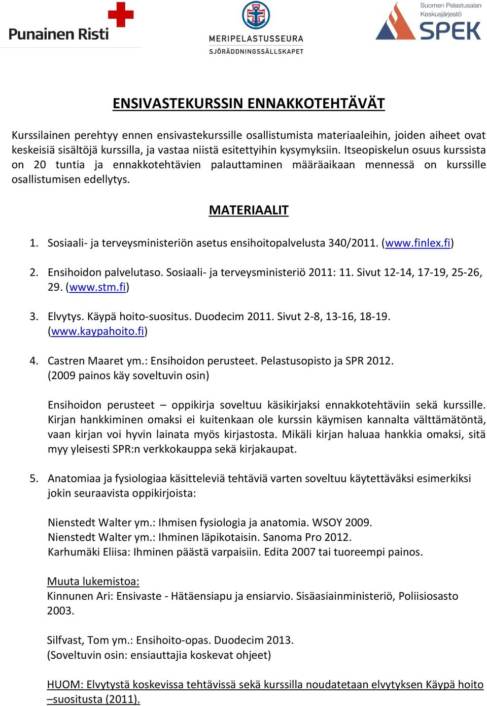 Sosiaali- ja terveysministeriön asetus ensihoitopalvelusta 340/2011. (www.finlex.fi) 2. Ensihoidon palvelutaso. Sosiaali- ja terveysministeriö 2011: 11. Sivut 12-14, 17-19, 25-26, 29. (www.stm.fi) 3.