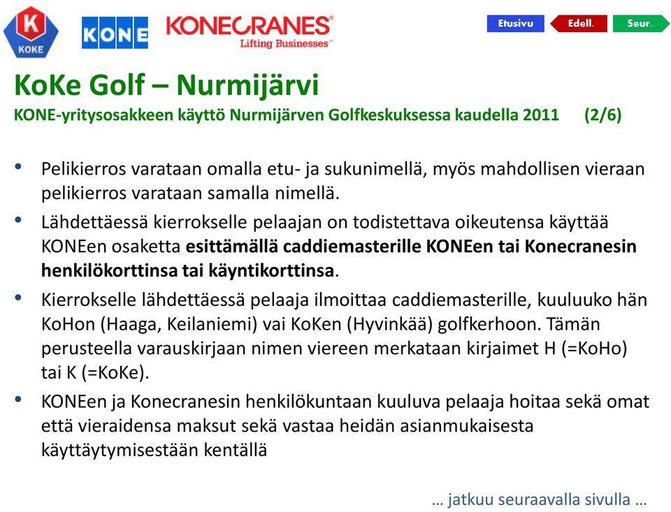 Kierrokselle lähdettäessä pelaaja ilmoittaa caddiemasterille, kuuluuko hän KoHon (Haaga, Keilaniemi) vai KoKen (Hyvinkää) golfkerhoon.