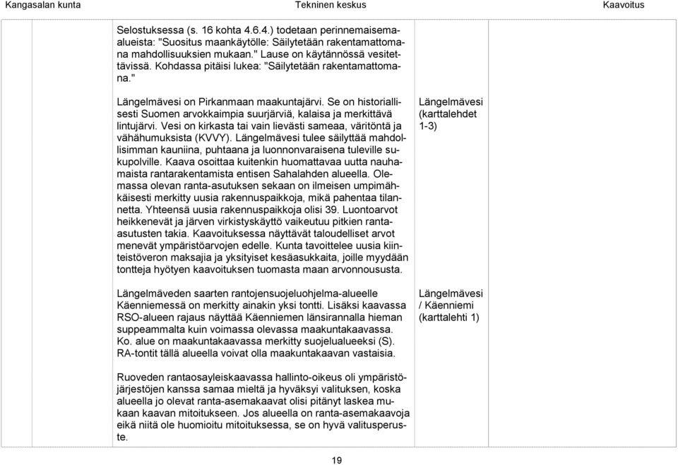 Vesi on kirkasta tai vain lievästi sameaa, väritöntä ja vähähumuksista (KVVY). tulee säilyttää mahdollisimman kauniina, puhtaana ja luonnonvaraisena tuleville sukupolville.