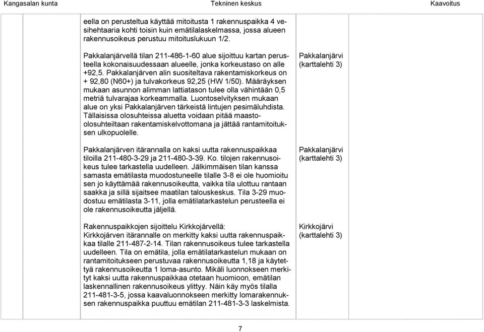 Pakkalanjärven alin suositeltava rakentamiskorkeus on + 92,80 (N60+) ja tulvakorkeus 92,25 (HW 1/50).