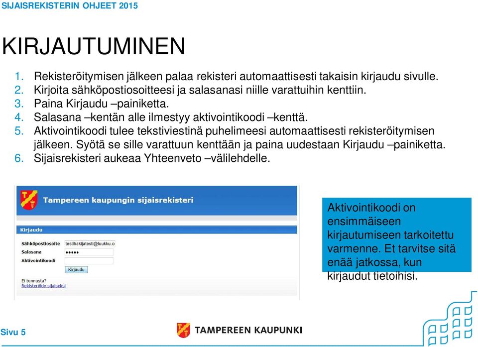 Salasana kentän alle ilmestyy aktivointikoodi kenttä. 5. Aktivointikoodi tulee tekstiviestinä puhelimeesi automaattisesti rekisteröitymisen jälkeen.