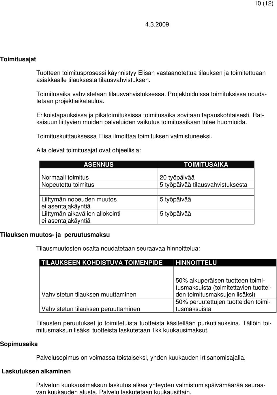 Ratkaisuun liittyvien muiden palveluiden vaikutus toimitusaikaan tulee huomioida. Toimituskuittauksessa Elisa ilmoittaa toimituksen valmistuneeksi.