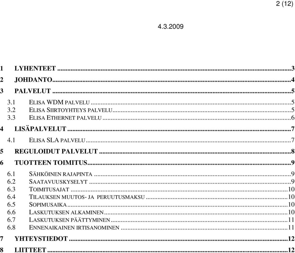 ..9 6.3 TOIMITUSAJAT...10 6.4 TILAUKSEN MUUTOS- JA PERUUTUSMAKSU...10 6.5 SOPIMUSAIKA...10 6.6 LASKUTUKSEN ALKAMINEN...10 6.7 LASKUTUKSEN PÄÄTTYMINEN.