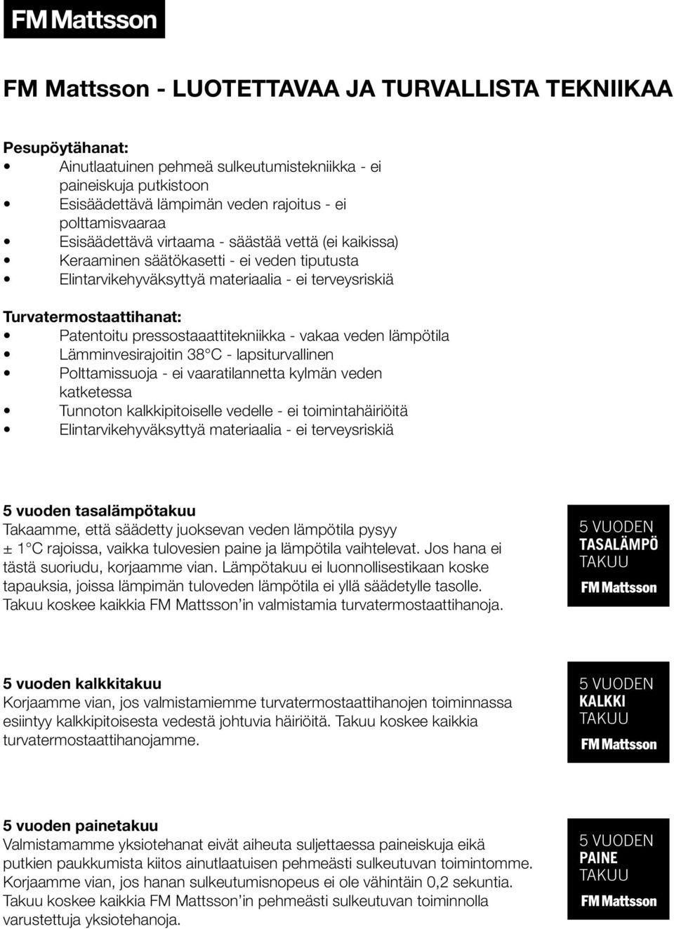 pressostaaattitekniikka - vakaa veden lämpötila Lämminvesirajoitin 38 C - lapsiturvallinen Polttamissuoja - ei vaaratilannetta kylmän veden katketessa Tunnoton kalkkipitoiselle vedelle - ei