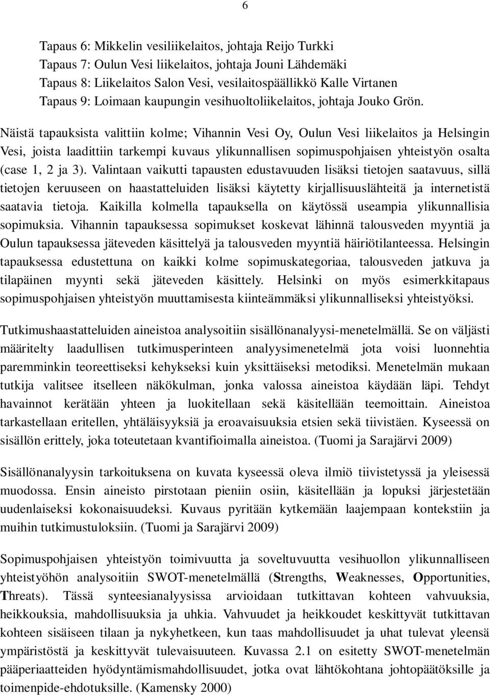 Näistä tapauksista valittiin kolme; Vihannin Vesi Oy, Oulun Vesi liikelaitos ja Helsingin Vesi, joista laadittiin tarkempi kuvaus ylikunnallisen sopimuspohjaisen yhteistyön osalta (case 1, 2 ja 3).