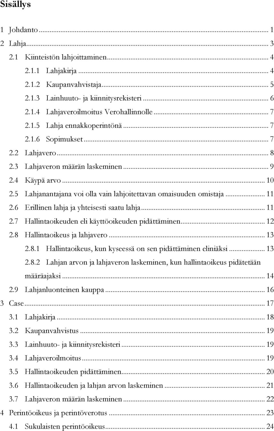 5 Lahjanantajana voi olla vain lahjoitettavan omaisuuden omistaja... 11 2.6 Erillinen lahja ja yhteisesti saatu lahja... 11 2.7 Hallintaoikeuden eli käyttöoikeuden pidättäminen... 12 2.