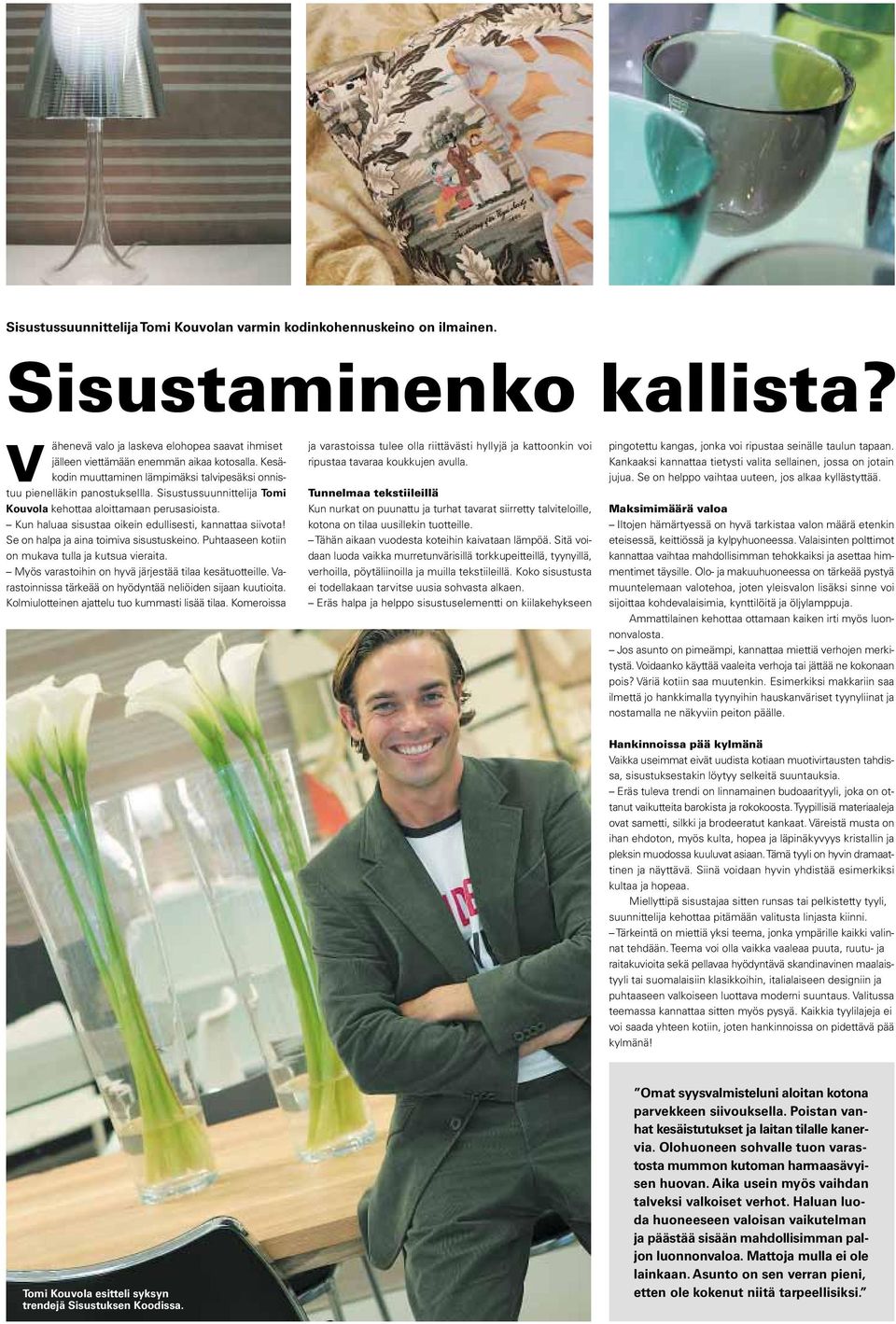 Kun haluaa sisustaa oikein edullisesti, kannattaa siivota! Se on halpa ja aina toimiva sisustuskeino. Puhtaaseen kotiin on mukava tulla ja kutsua vieraita.