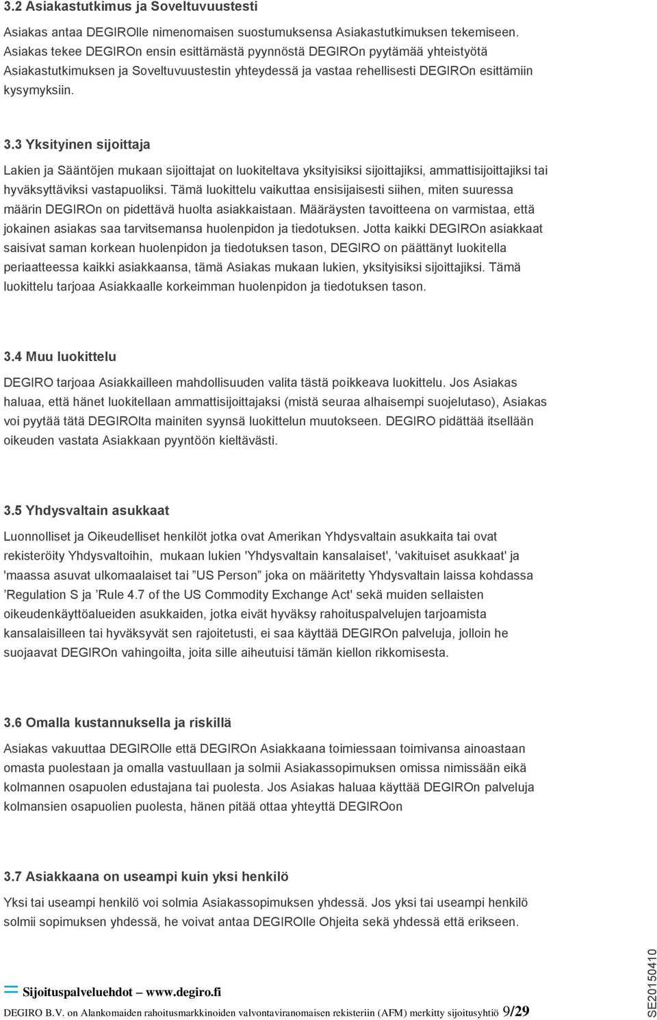 3 Yksityinen sijoittaja Lakien ja Sääntöjen mukaan sijoittajat on luokiteltava yksityisiksi sijoittajiksi, ammattisijoittajiksi tai hyväksyttäviksi vastapuoliksi.