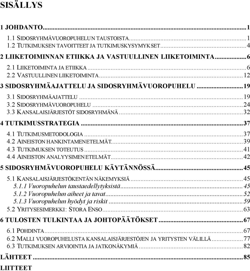 3 KANSALAISJÄRJESTÖT SIDOSRYHMÄNÄ...32 4 TUTKIMUSSTRATEGIA...37 4.1 TUTKIMUSMETODOLOGIA...37 4.2 AINEISTON HANKINTAMENETELMÄT...39 4.3 TUTKIMUKSEN TOTEUTUS...41 4.4 AINEISTON ANALYYSIMEN ETELMÄT.