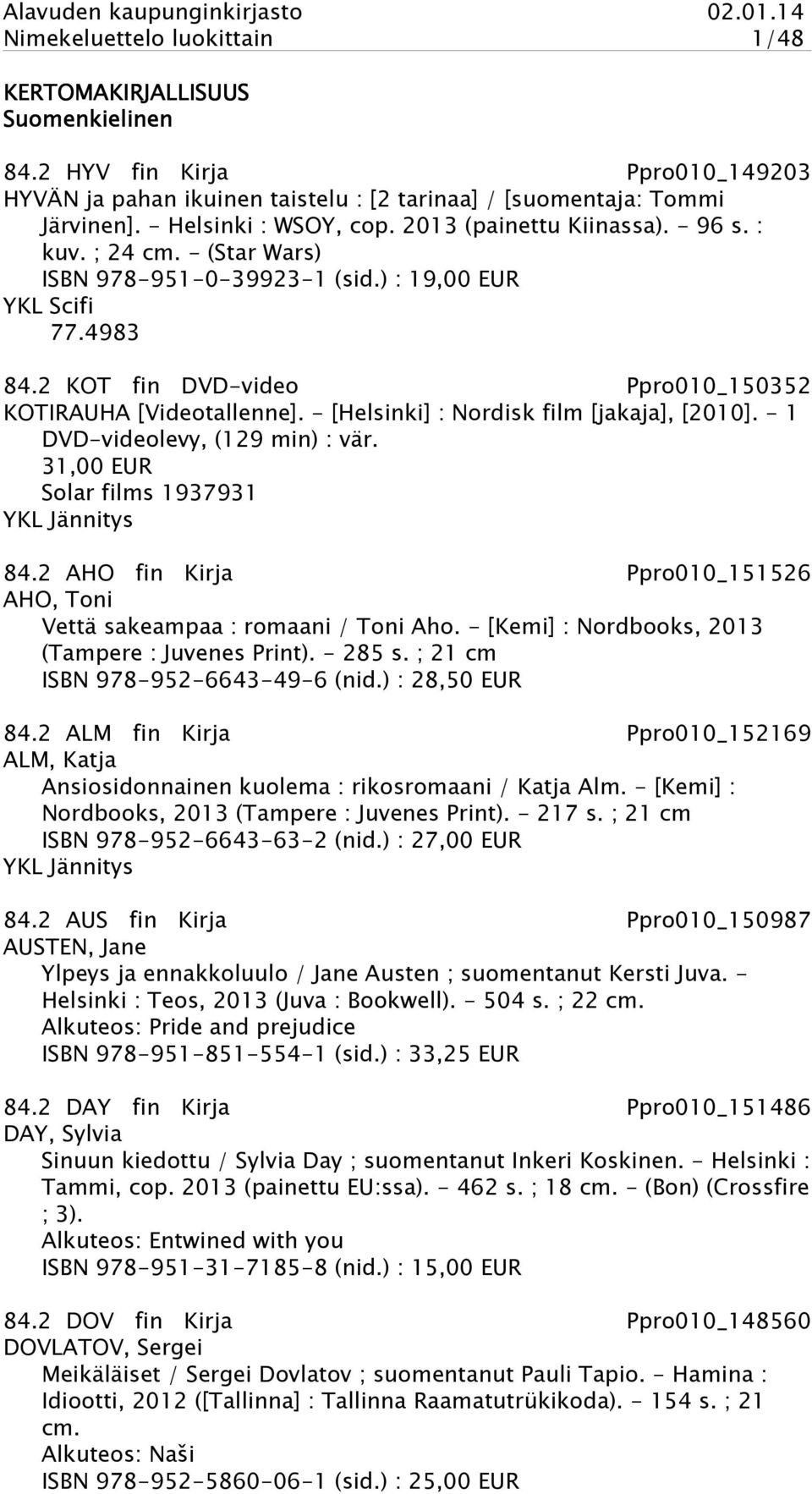 2 KOT fin DVD-video Ppro010_150352 KOTIRAUHA [Videotallenne]. - [Helsinki] : Nordisk film [jakaja], [2010]. - 1 DVD-videolevy, (129 min) : vär. 31,00 EUR Solar films 1937931 YKL Jännitys 84.