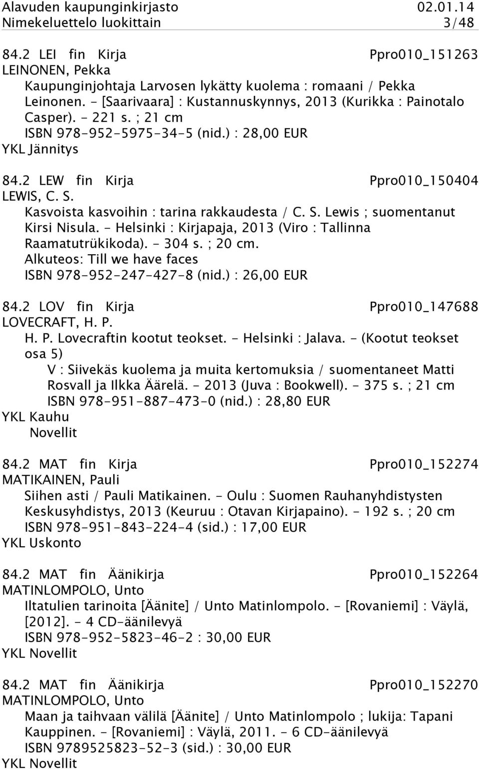 Kasvoista kasvoihin : tarina rakkaudesta / C. S. Lewis ; suomentanut Kirsi Nisula. - Helsinki : Kirjapaja, 2013 (Viro : Tallinna Raamatutrükikoda). - 304 s. ; 20 cm.