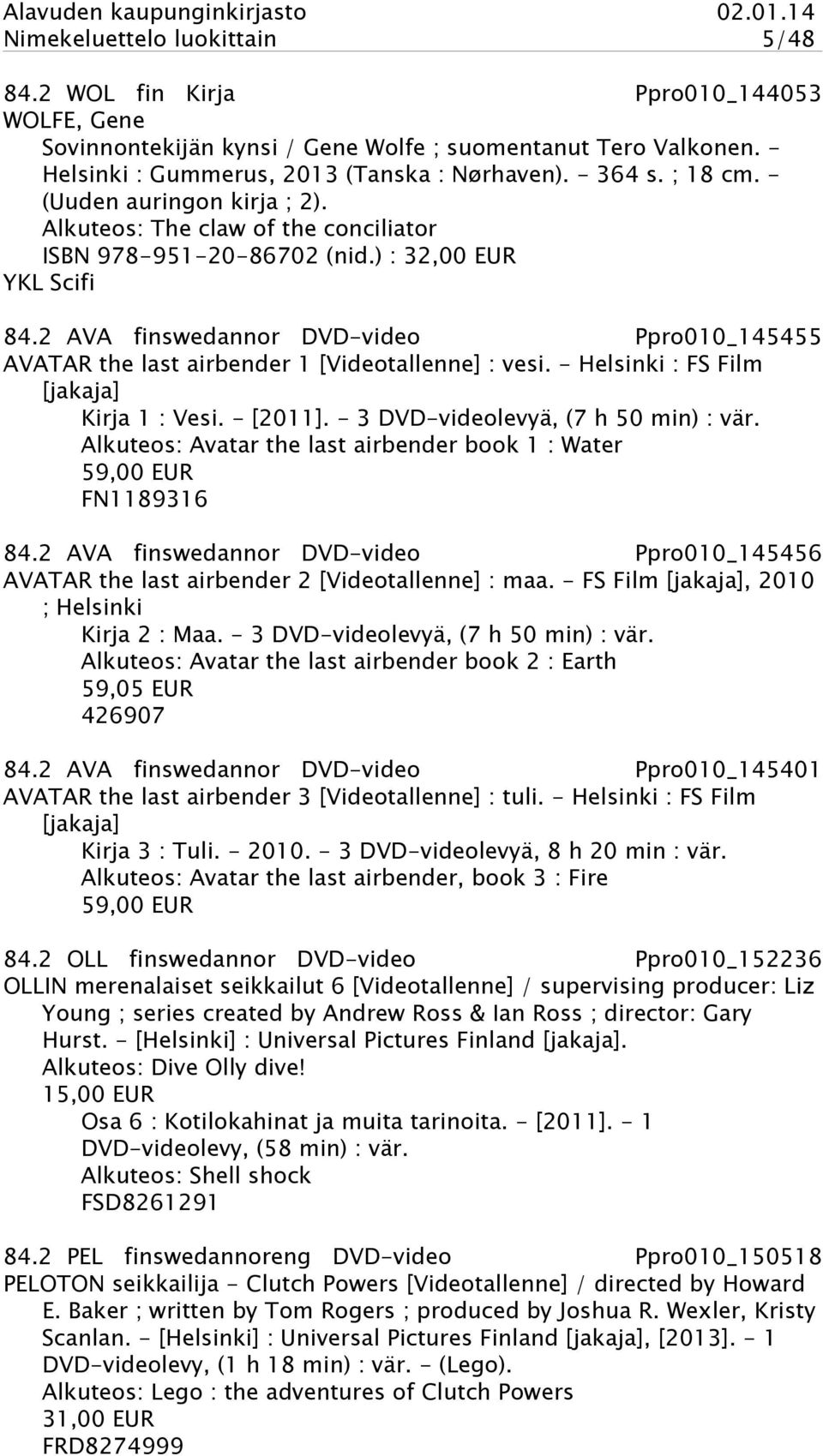2 AVA finswedannor DVD-video Ppro010_145455 AVATAR the last airbender 1 [Videotallenne] : vesi. - Helsinki : FS Film [jakaja] Kirja 1 : Vesi. - [2011]. - 3 DVD-videolevyä, (7 h 50 min) : vär.