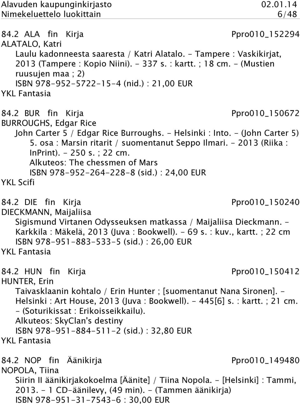 - Helsinki : Into. - (John Carter 5) 5. osa : Marsin ritarit / suomentanut Seppo Ilmari. - 2013 (Riika : InPrint). - 250 s. ; 22 cm. Alkuteos: The chessmen of Mars ISBN 978-952-264-228-8 (sid.