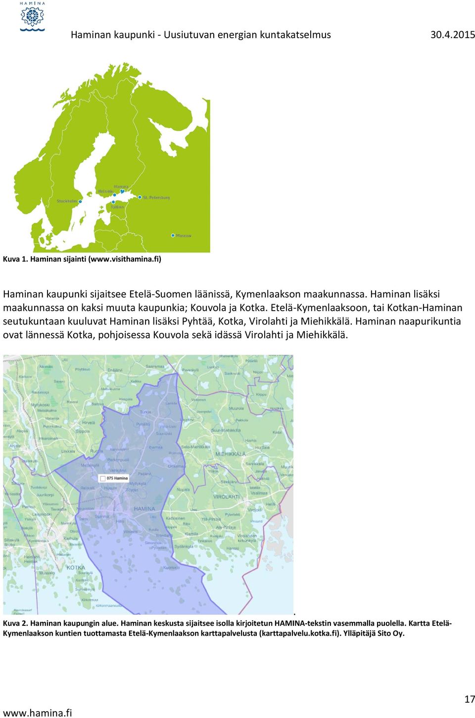 Etelä-Kymenlaaksoon, tai Kotkan-Haminan seutukuntaan kuuluvat Haminan lisäksi Pyhtää, Kotka, Virolahti ja Miehikkälä.