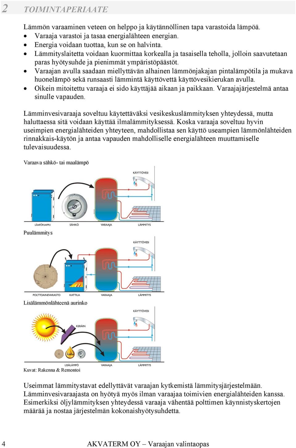 Varaajan avulla saadaan miellyttävän alhainen lämmönjakajan pintalämpötila ja mukava huonelämpö sekä runsaasti lämmintä käyttövettä käyttövesikierukan avulla.