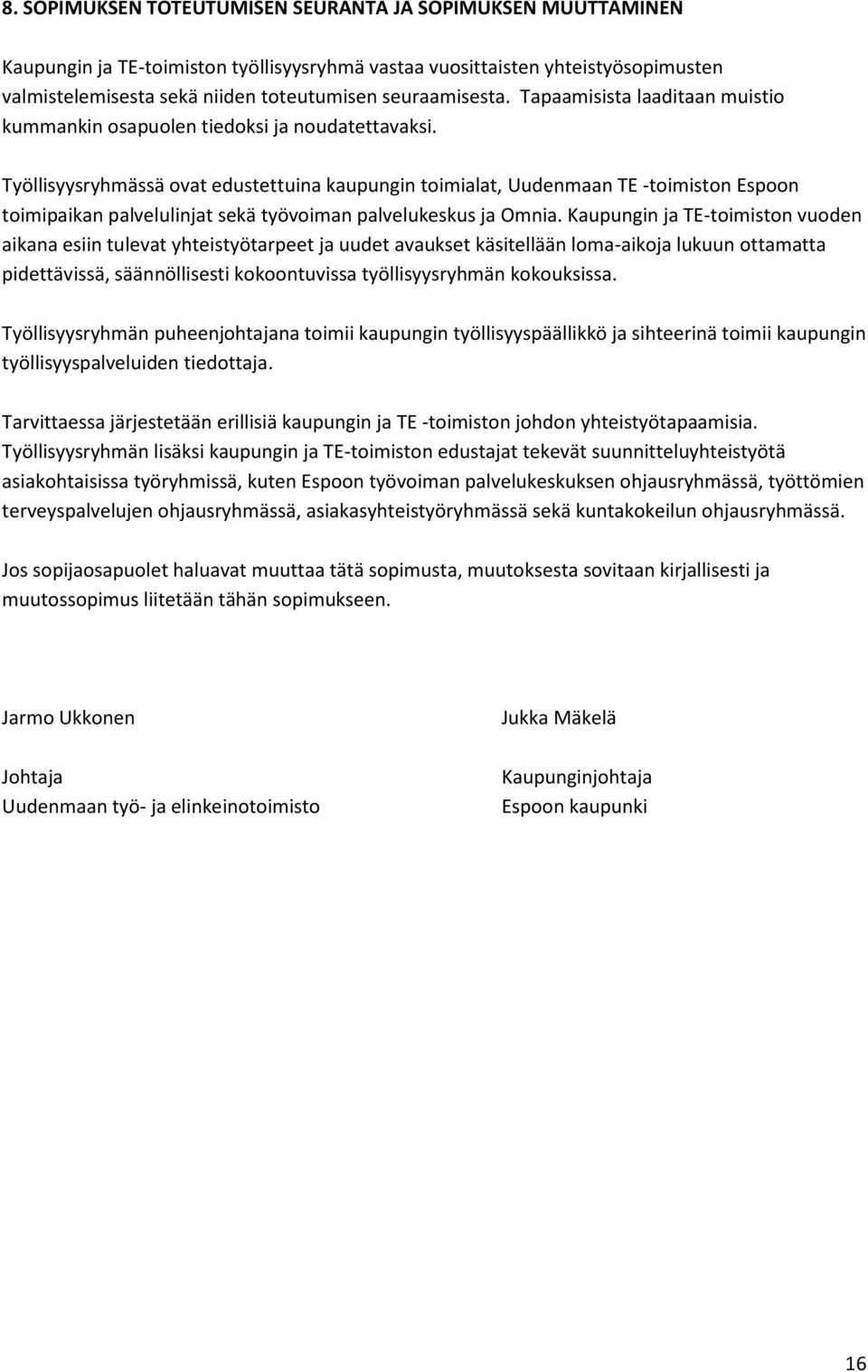 Työllisyysryhmässä ovat edustettuina kaupungin toimialat, Uudenmaan TE -toimiston Espoon toimipaikan palvelulinjat sekä työvoiman palvelukeskus ja Omnia.